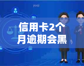 信用卡2个月逾期会黑名单吗怎么办