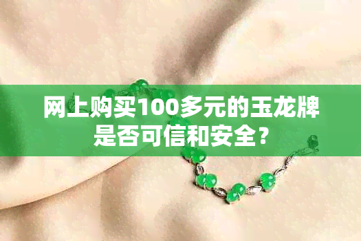 网上购买100多元的玉龙牌是否可信和安全？