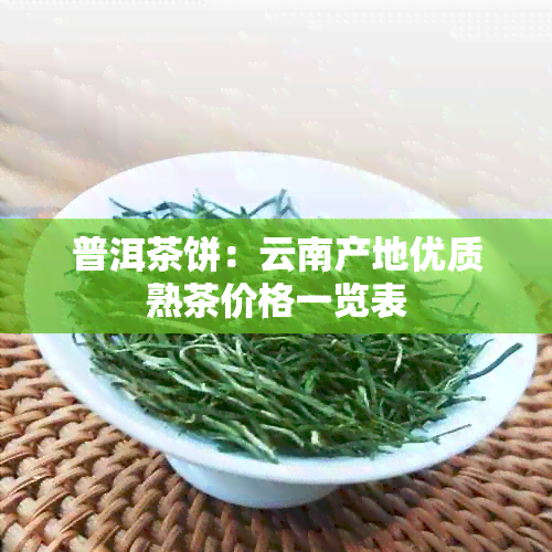 普洱茶饼：云南产地优质熟茶价格一览表