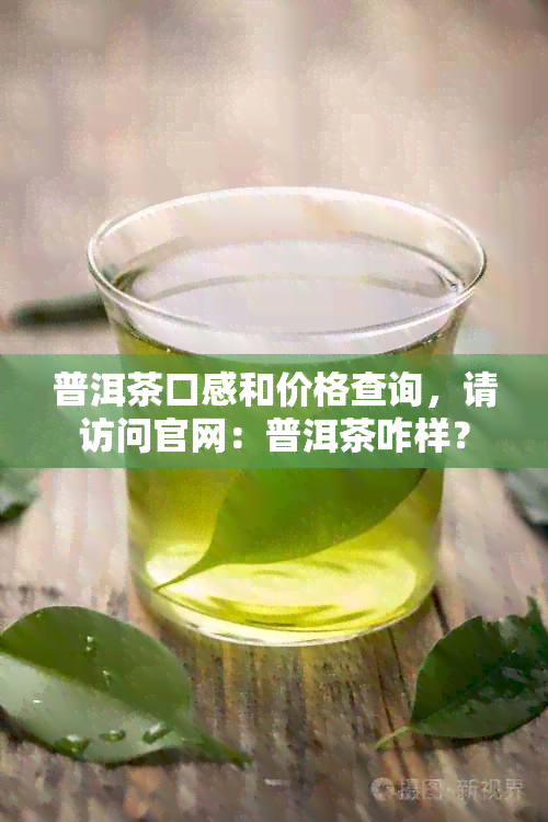 普洱茶口感和价格查询，请访问官网：普洱茶咋样？