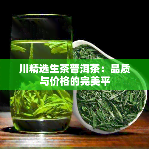 川精选生茶普洱茶：品质与价格的完美平