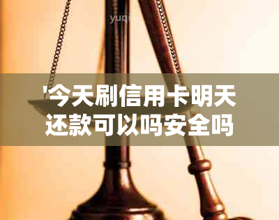 '今天刷信用卡明天还款可以吗安全吗苹果：关于信用卡使用时间的问题解答'