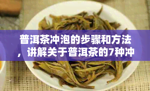 普洱茶冲泡的步骤和方法，讲解关于普洱茶的7种冲泡方法。你会哪些？