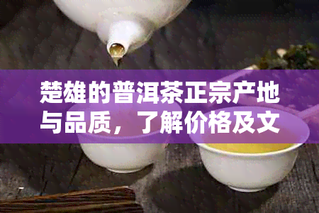 楚雄的普洱茶正宗产地与品质，了解价格及文化馆，品尝云南特色茶叶。