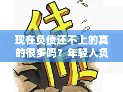 现在负债还不上的真的很多吗？年轻人负债情况如何？