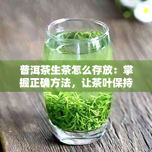 普洱茶生茶怎么存放：掌握正确方法，让茶叶保持状态