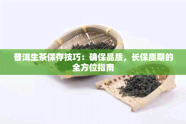 普洱生茶保存技巧：确保品质，长保质期的全方位指南