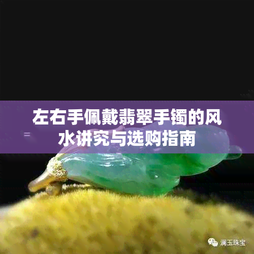 左右手佩戴翡翠手镯的风水讲究与选购指南