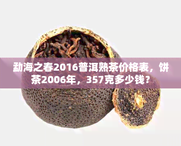 勐海之春2016普洱熟茶价格表，饼茶2006年，357克多少钱？