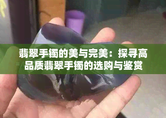 翡翠手镯的美与完美：探寻高品质翡翠手镯的选购与鉴赏