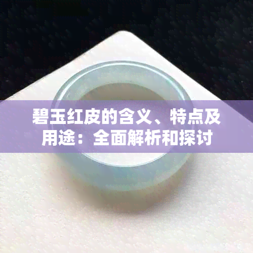 碧玉红皮的含义、特点及用途：全面解析和探讨