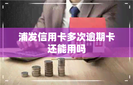 浦发信用卡多次逾期卡还能用吗