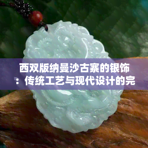 西双版纳曼沙古寨的银饰：传统工艺与现代设计的完美融合