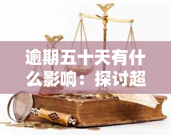 逾期五十天有什么影响：探讨超过期限未还款的后果