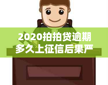 2020拍拍贷逾期多久上后果严重：影响、时间、消除及风险全面解析