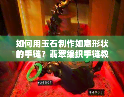 如何用玉石制作如意形状的手链？翡翠编织手链教程