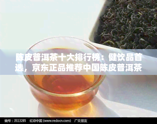 陈皮普洱茶十大排行榜：健饮品首选，京东正品推荐中国陈皮普洱茶