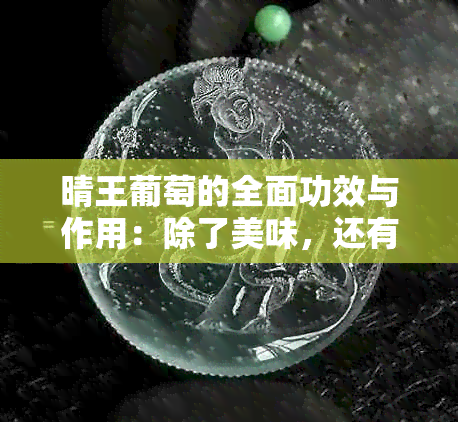 晴王葡萄的全面功效与作用：除了美味，还有哪些健康益处？