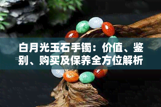 白月光玉石手镯：价值、鉴别、购买及保养全方位解析