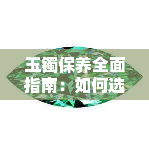 玉镯保养全面指南：如何选择合适的油品以提升美观度和耐用性？