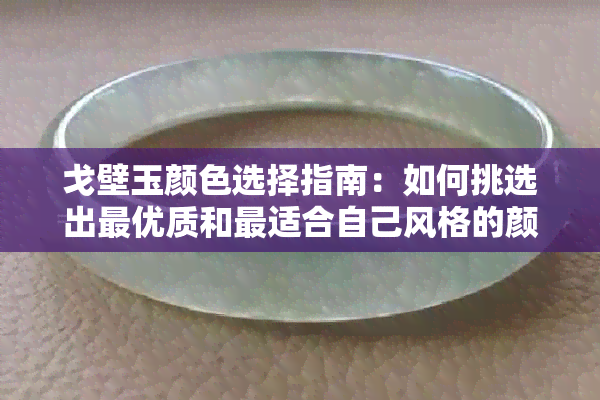 戈壁玉颜色选择指南：如何挑选出更优质和最适合自己风格的颜色？