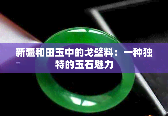 新疆和田玉中的戈壁料：一种独特的玉石魅力