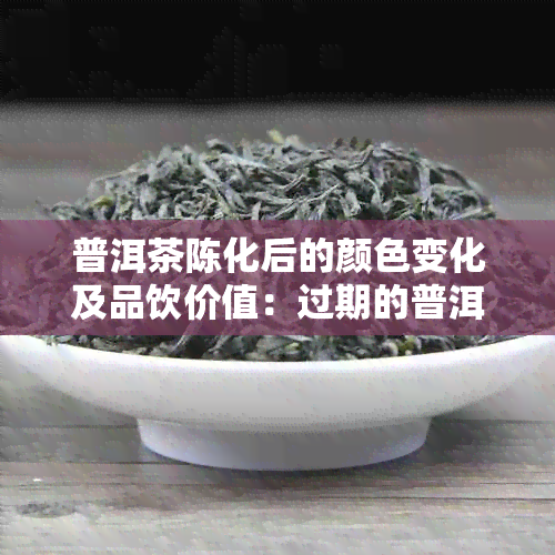 普洱茶陈化后的颜色变化及品饮价值：过期的普洱茶是否仍然可以饮用？