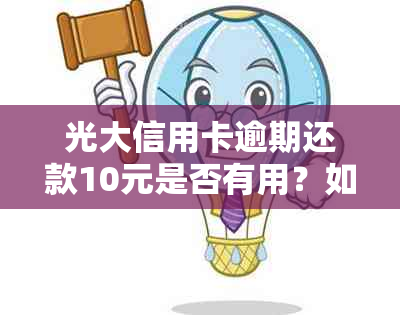 光大信用卡逾期还款10元是否有用？如何解决逾期问题及恢复信用？