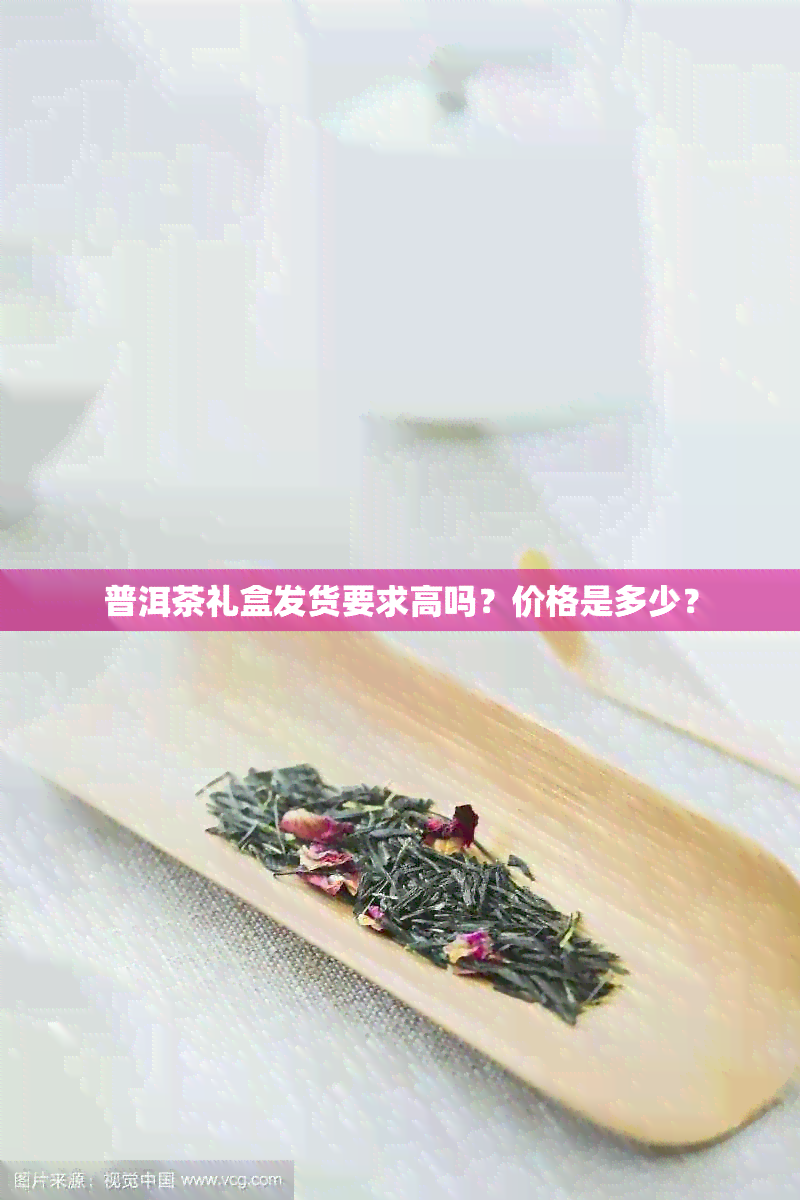 普洱茶礼盒发货要求高吗？价格是多少？