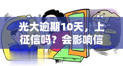 光大逾期10天，上吗？会影响信用吗？还款后能正常使用吗？