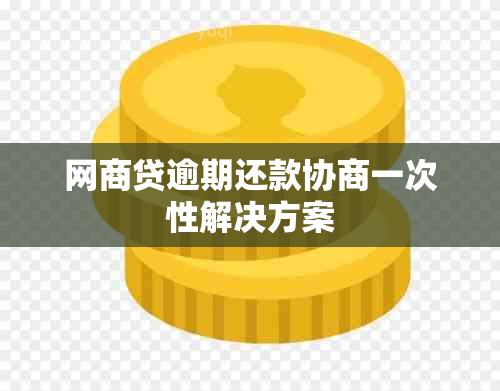 网商贷逾期还款协商一次性解决方案