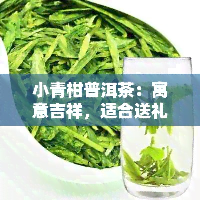 小青柑普洱茶：寓意吉祥，适合送礼给长辈的茶叶选择