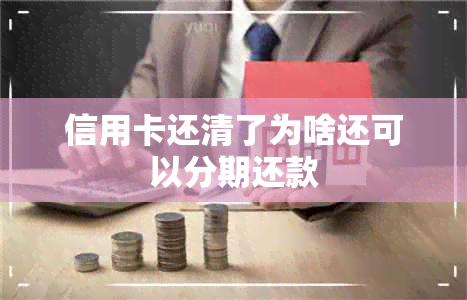 信用卡还清了为啥还可以分期还款