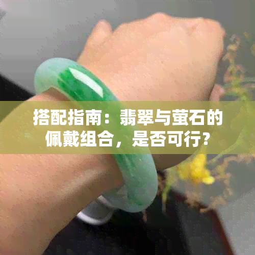 搭配指南：翡翠与萤石的佩戴组合，是否可行？