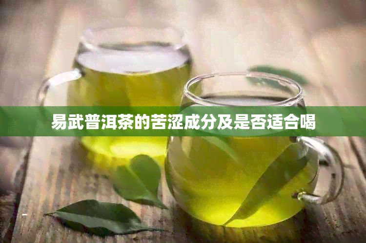 易武普洱茶的苦涩成分及是否适合喝