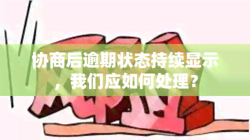 协商后逾期状态持续显示，我们应如何处理？