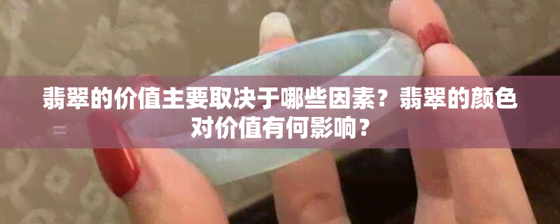 翡翠的价值主要取决于哪些因素？翡翠的颜色对价值有何影响？