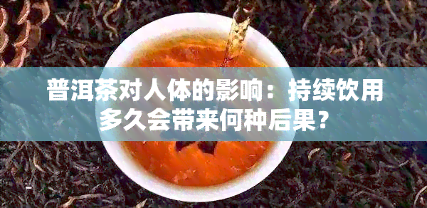 普洱茶对人体的影响：持续饮用多久会带来何种后果？