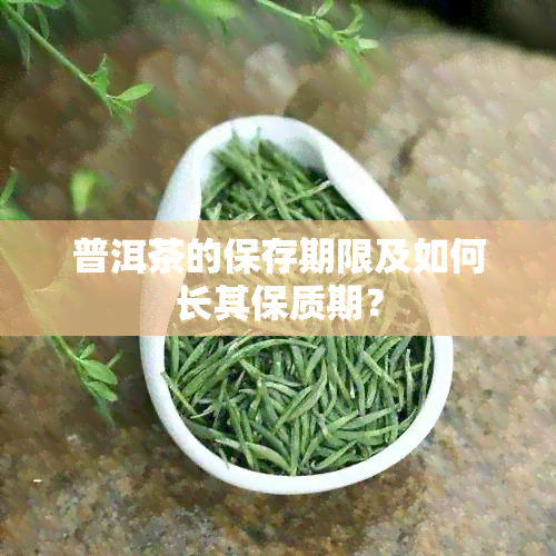 普洱茶的保存期限及如何长其保质期？