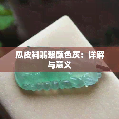 瓜皮料翡翠颜色灰：详解与意义