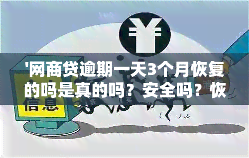 '网商贷逾期一天3个月恢复的吗是真的吗？安全吗？恢复额度时间是多久？'