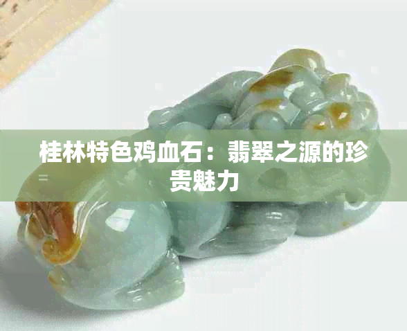 桂林特色鸡血石：翡翠之源的珍贵魅力