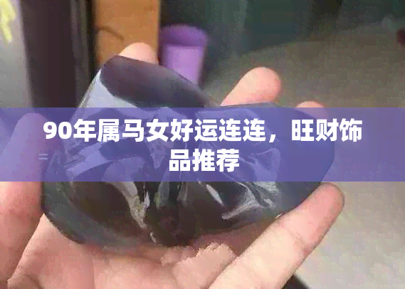 90年属马女好运连连，旺财饰品推荐