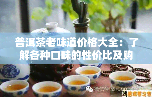 普洱茶老味道价格大全：了解各种口味的性价比及购买建议