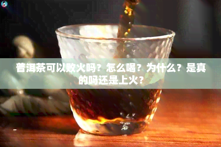 普洱茶可以败火吗？怎么喝？为什么？是真的吗还是上火？