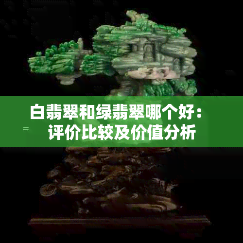 白翡翠和绿翡翠哪个好： 评价比较及价值分析