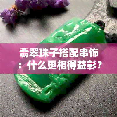 翡翠珠子搭配串饰：什么更相得益彰？