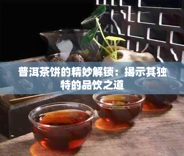 普洱茶饼的精妙解锁：揭示其独特的品饮之道