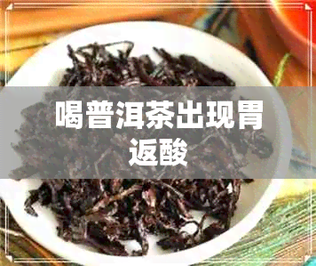 喝普洱茶出现胃返酸