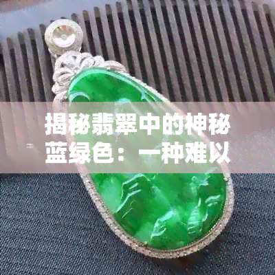 揭秘翡翠中的神秘蓝绿色：一种难以抗拒的自然魅力